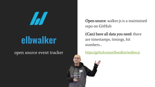 Open source: walker.js is a maintained
repo on GitHub
(Can) have all data you need: there
are timestamps, timings, hit
numbers…
https://github.com/elbwalker/walker.js
elbwalker
open source event tracker
 