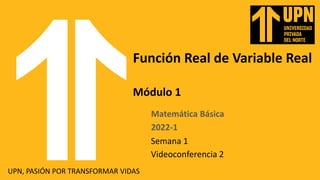 Matemática Básica
2022-1
Semana 1
UPN, PASIÓN POR TRANSFORMAR VIDAS
Función Real de Variable Real
Módulo 1
Videoconferencia 2
 