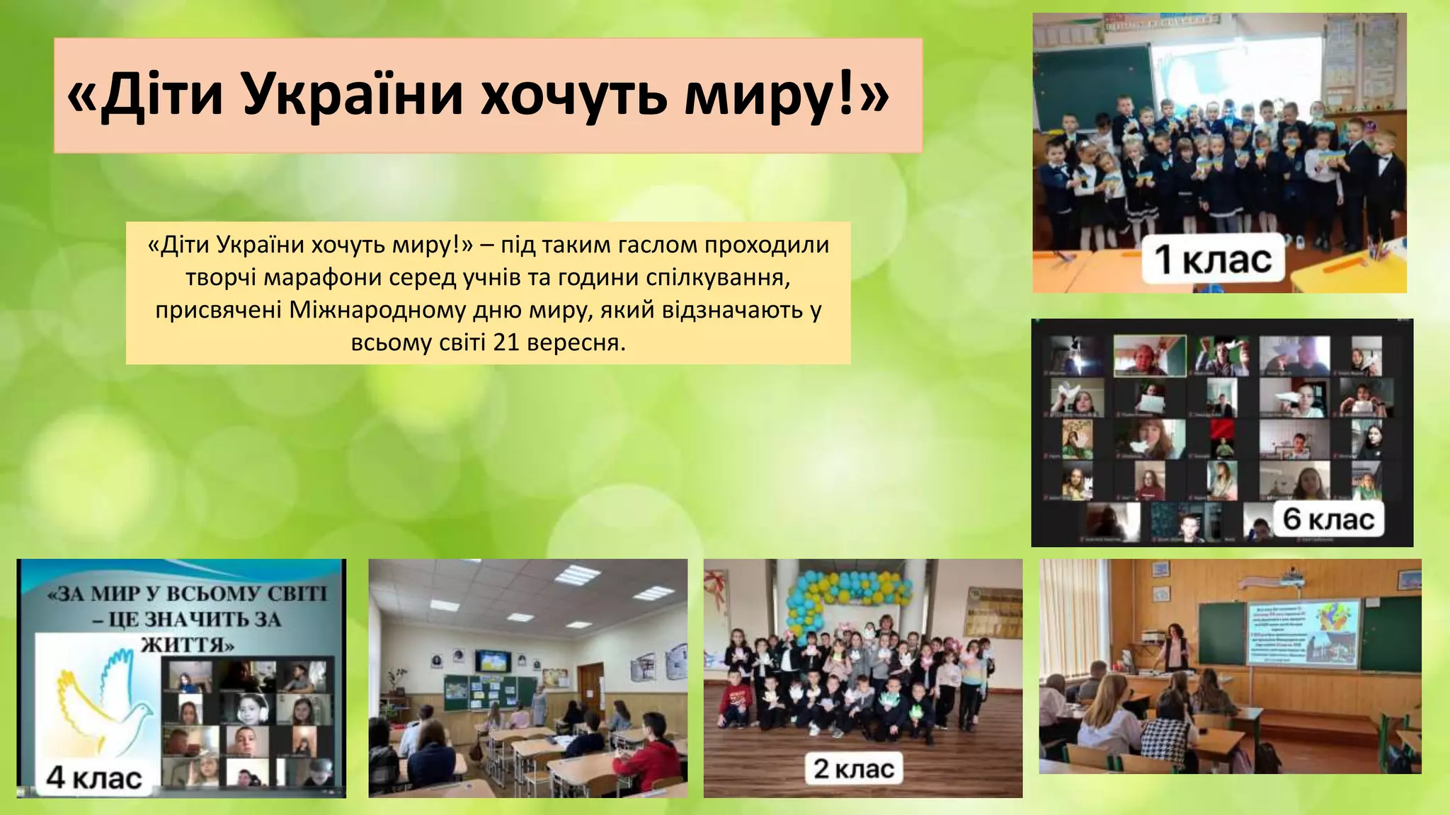 «Діти України хочуть миру!»
«Діти України хочуть миру!» – під таким гаслом проходили
творчі марафони серед учнів та години спілкування,
присвячені Міжнародному дню миру, який відзначають у
всьому світі 21 вересня.
 