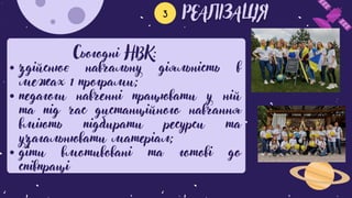 3
здійснює навчальну діяльність в
межах 1 програми;
педагоги навченні працювати у ній
та під час дистанційного навчання
вміють підбирати ресурси та
узагальнювати матеріал;
діти вмотивовані та готові до
співпраці
Сьогодні НВК:
 