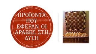 ΠΡΟΪΟΝΤΑ
ΠΟΥ
ΕΦΕΡΑΝ ΟΙ
ΑΡΑΒΕΣ ΣΤΗ
ΔΥΣΗ
 