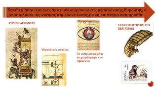 ΡΟΛΟΙ ΕΛΕΦΑΝΤΑΣ
Υδραυλικές αντλίες
Το ανθρώπινο μάτι
σε χειρόγραφο του
Αβικέννα
ΣΥΣΚΕΥΗ ΠΤΗΣΗΣ ΤΟΥ
IBN FIRNA
 