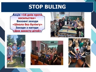Акція «16 днів проти
насильства»
Виховні заходи
«Школа без булінгу»
Заходи з нагоди
«Дня захисту дітей»
STOP BULING
 