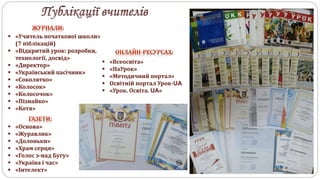  «Основа»
 «Журавлик»
 «Долоньки»
 «Храм серця»
 «Голос з-над Бугу»
 «Україна і час»
 «Інтелект»
 «Учитель початкової школи»
(7 піблікацій)
 «Відкритий урок: розробки,
технології, досвід»
 «Директор»
 «Український пасічник»
 «Соколятко»
 «Колосок»
 «Колосочок»
 «Пізнайко»
 «Котя»
 «Всеосвіта»
 «НаУрок»
 «Методичний портал»
 Освітній портал Урок-UA
 «Урок. Освіта. UA»
 