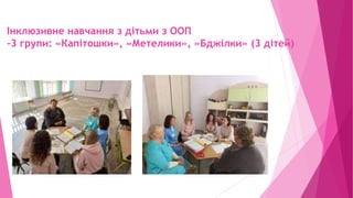 Інклюзивне навчання з дітьми з ООП
-3 групи: «Капітошки», »Метелики», »Бджілки» (3 дітей)
 