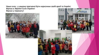 Наша сила – у нашому прагненні бути корисними своїй армії та Україні.
Віримо в Збройні Сили України!
Віримо у перемогу!
 