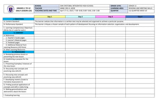 Day 1 Day 2 Day 3 Day 4
I. OBJECTIVES
A. Content Standard The learner realizes that information in a written text may be selected and organized to achieve a particular purpose.
B. Performance Standard The learner critiques a chosen sample of each pattern of development focusing on information selection, organization, and development.
C. Learning Competencies/ Objectives
(Write the LC code for each.)
II. CONTENT
A. References
1. Teacher’s Guide pages
2. Learner’s Material pages
3. Textbook pages
4. Additional Material from
Learning Resource (LR) Portal
B. Other Learning Resources
IV. PROCEDURES
A. Reviewing previous lesson or
presenting the new lesson.
B. Establishing a purpose for the
lesson
C. Presenting Examples/ instances of
the new lesson
D. Discussing new concepts and
practicing new skills #1
E. Discussing new concepts and
practicing new skills #2
F. Developing mastery (Leads to
Formative Assessment 3)
G. Finding practical applications of
concepts and skills in daily living
H. Making generalizations and
abstractions about the lesson
I. Evaluating learning
GRADES 1 TO 12
DAILY LESSON LOG
SCHOOL SAN CRISTOBAL INTEGRATED HIGH SCHOOL GRADE LEVEL GRADE 11
TEACHER ANNE CRIS H. AZOR LEARNING AREA READING AND WRITING SKILLS
TEACHING DATES AND TIME April 17-21, 2023 / 7:00- 8:00, 8:00- 9:00, 2:00- 3:00 QUARTER 1st QUARTER/ WEEK 10
 