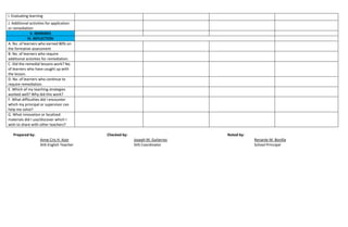 I. Evaluating learning
J. Additional activities for application
or remediation
V. REMARKS
VI. REFLECTION
A. No. of learners who earned 80% on
the formative assessment
B. No. of learners who require
additional activities for remediation.
C. Did the remedial lessons work? No.
of learners who have caught up with
the lesson.
D. No. of learners who continue to
require remediation
E. Which of my teaching strategies
worked well? Why did this work?
F. What difficulties did I encounter
which my principal or supervisor can
help me solve?
G. What innovation or localized
materials did I use/discover which I
wish to share with other teachers?
Prepared by: Checked by: Noted by:
Anne Cris H. Azor Joseph M. Gutierrez Renante M. Bonilla
SHS English Teacher SHS Coordinator School Principal
 