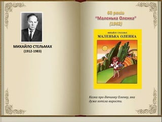 Казка про дівчинку Оленку, яка
дуже хотіла вирости.
МИХАЙЛО СТЕЛЬМАХ
(1912-1983)
 