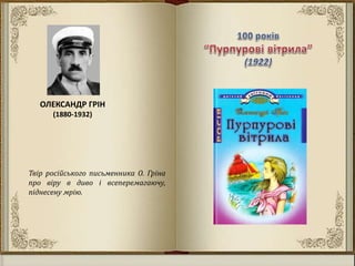 ОЛЕКСАНДР ГРІН
(1880-1932)
Твір російського письменника О. Гріна
про віру в диво і всеперемагаючу,
піднесену мрію.
 