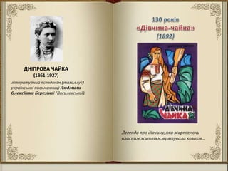 Легенда про дівчину, яка жертвуючи
власним життям, врятувала козаків…
ДНІПРОВА ЧАЙКА
(1861-1927)
літературний псевдонім (тахаллус)
української письменниці Людмили
Олексіївни Березіної (Василевської).
 