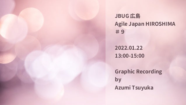 JBUG広島
AgileJapanHIROSHIMA
＃９
2022.01.22
13:00-15:00
GraphicRecording
by
AzumiTsuyuka
 