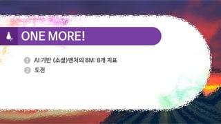 ONE MORE!
ONE MORE!
AI 기반 (소셜)벤처의 BM: 8개 지표
도전
 
