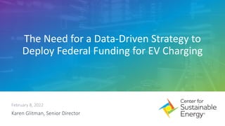 The Need for a Data-Driven Strategy to
Deploy Federal Funding for EV Charging
Karen Glitman, Senior Director
February 8, 2022
 