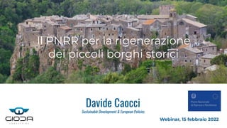 Davide Caocci
Sustainable Development & European Policies
Webinar, 15 febbraio 2022
Il PNRR per la rigenerazione
dei piccoli borghi storici
 
