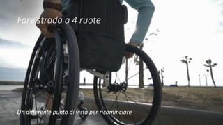 Fare strada a 4 ruote
Un differente punto di vista per ricominciare
 