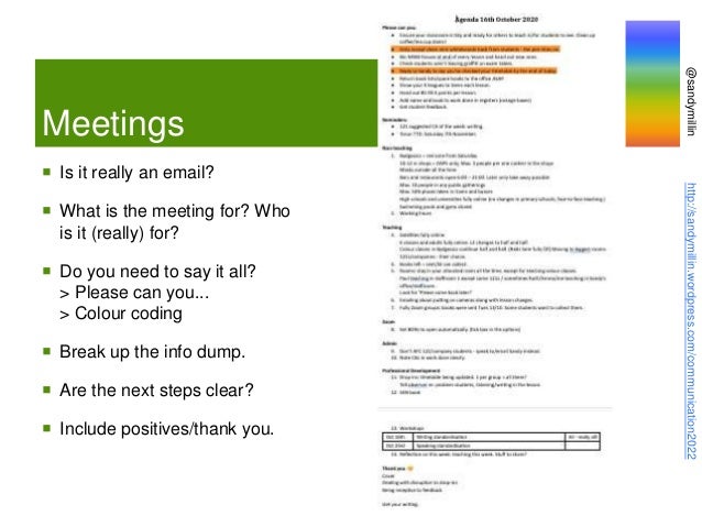 @sandymillin
http://sandymillin.wordpress.com/communication2022
Meetings
 Is it really an email?
 What is the meeting for? Who
is it (really) for?
 Do you need to say it all?
> Please can you...
> Colour coding
 Break up the info dump.
 Are the next steps clear?
 Include positives/thank you.
 