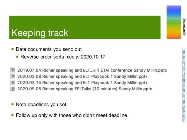 @sandymillin
http://sandymillin.wordpress.com/communication2022
Keeping track
 Date documents you send out.
 Reverse order sorts nicely: 2020.10.17
 Note deadlines you set.
 Follow up only with those who didn’t meet deadline.
 