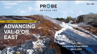 TSX-V: PRB
WELL-FUNDED CANADIAN GOLD EXPLORER
Corporate Presentation
March 2022
ADVANCING
VAL-D’OR
EAST
 