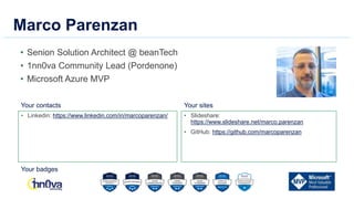 Your contacts Your sites
Your badges
• Senion Solution Architect @ beanTech
• 1nn0va Community Lead (Pordenone)
• Microsoft Azure MVP
• Linkedin: https://www.linkedin.com/in/marcoparenzan/ • Slideshare:
https://www.slideshare.net/marco.parenzan
• GitHub: https://github.com/marcoparenzan
Marco Parenzan
 