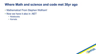 • Mathematica! From Stephen Wolfram!
• Now we have it also in .NET
• Notebooks
• Kernels
Where Math and science and code met 30yr ago
 