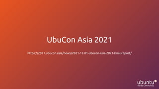 UbuCon Asia 2021
https://2021.ubucon.asia/news/2021-12-01-ubucon-asia-2021-ﬁnal-report/
 