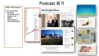 Podcast 듣기
다양한 주제의 Podcast
→ Transcript 제공
→ The Daily,
The Book Review,
Modern Love
SWAY
The Argument
Still Processing 등
 