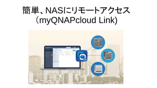 簡単、NASにリモートアクセス
（myQNAPcloud Link)
 