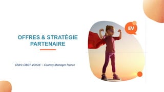 © 2022 EASYVISTA. ALL RIGHTS RESERVED
OFFRES & STRATÉGIE
PARTENAIRE
Cédric CIBOT-VOISIN – Country Manager France
 