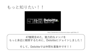 もっと知りたい！！
47機関含めた、魅⼒的なメンバを
もっと⾝近に観察するために、Deloitteにジョインしました！
そして、Deloitteでは仲間を募集中です！！
https://speakerdeck.com/kyonmm/unlearn-agile?slide=13
 