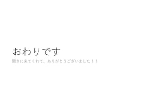 おわりです
聞きに来てくれて、ありがとうございました！！
 