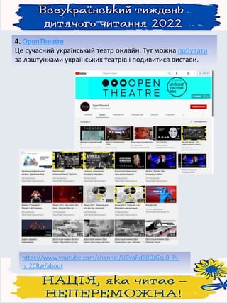 4. OpenTheatre
Це сучасний український театр онлайн. Тут можна побувати
за лаштунками українських театрів і подивитися вистави.
https://www.youtube.com/channel/UCyaRd88DJGsu0_PJ-
n_2CRw/about
 
