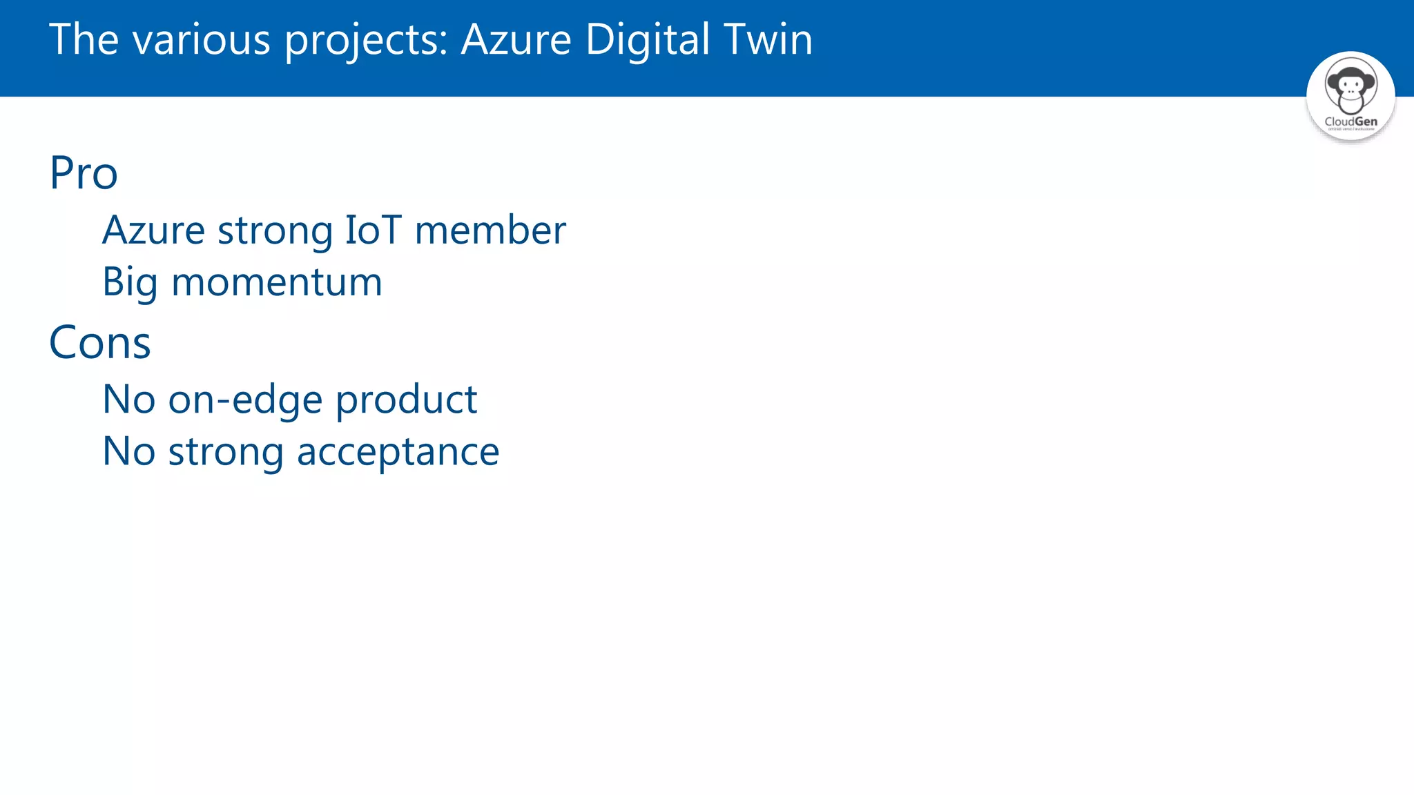 The various projects: Azure Digital Twin Pro Azure strong IoT member Big momentum Cons No on-edge product No strong acceptance 