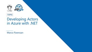 1
TOPIC
Developing Actors
in Azure with .NET
Marco Parenzan
 