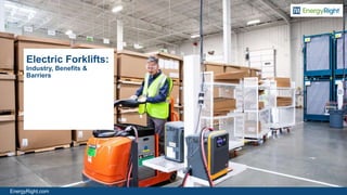 EnergyRight.com
Electric Forklifts:
Industry, Benefits &
Barriers
 