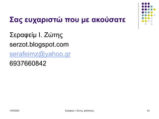 13/5/2022 Σεραφείμ Ι. Ζώτης, φιλόλογος 23
Σας ευχαριστώ που με ακούσατε
Σεραφείμ Ι. Ζώτης
serzot.blogspot.com
serafeimz@yahoo.gr
6937660842
 