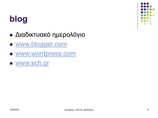 13/5/2022 Σεραφείμ Ι. Ζώτης, φιλόλογος 6
blog
 Διαδικτυακό ημερολόγιο
 www.blogger.com
 www.wordpress.com
 www.sch.gr
 