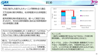 88
まとめ
0.0
20.0
40.0
60.0
80.0
100.0
As-Is Current
Time
[s]
Thread
Inctruction Commit
Barrier Wait
Instruction Wait
Memory/Cache
AccessWait
With Array Init Problem
チューニング）
⼀般的には演算区間であるような下位のループの実⾏時
間を短縮し，GFLOPSやGB/sを向上させること．
本コードでは，上位ループから回転数・演算数がごく⼩さい
下位ループを多数呼んでおり，⼿続き呼び出しのオーバー
ヘッドや，レジスタ不⾜に伴う演算待ちがボトルネックであり，
今回はそれらボトルネックの低減が主眼でした
他にも，コンパイルオプションの再考として，元々FX100向け
だったので⾊々指定されていた
-Kfast,parallel,noalias=s,array_private,
preex,ocl,nounroll,autoobjstack を再整理し
て -Kfast,parallel,ocl として56.0秒から53.8秒
With Array Init. Problem
プロファイラ(CPU性能解析レポート)を使うとバーヘッドが出る
ため，ここではプロファイラを⽤いて求めた実⾏時間の内訳を，
プロファイラなしで実⾏した際の全体実⾏時間で補正
今回ご紹介した紹介したチューニング事例を全て適応
アプリ全体の実⾏時間は，81秒程度から51秒程度に
改善
配列初期化時の性能劣化は，統⼀して測定できな
かったので，その分10秒を個別に加えると90秒程度か
ら51秒程度に改善
 