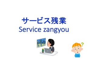 サービス残業
Service zangyou
 