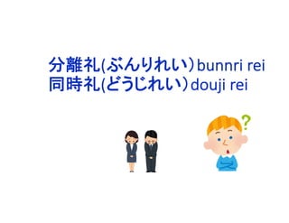分離礼(ぶんりれい）bunnri rei
同時礼(どうじれい）douji rei
 