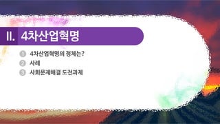 4차산업혁명
4차산업혁명
II.
II.
4차산업혁명의 정체는?
사례
사회문제해결 도전과제
 