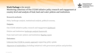 www.cgiar.org
Work Package 1 (in 2022):
Monitoring coherence of One CGIAR initiative policy research and engagement at
cou...