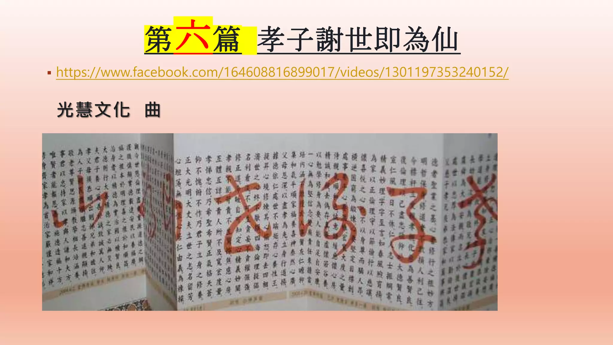 光慧文化 曲
 https://www.facebook.com/164608816899017/videos/1301197353240152/
第六篇 孝子謝世即為仙
 