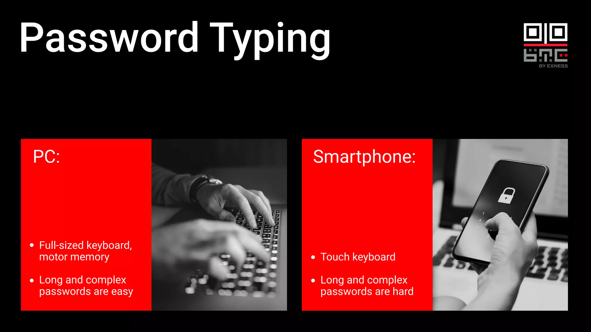 PC:
Full-sized keyboard,
motor memory
Long and complex
passwords are easy
Smartphone:
Touch keyboard
Long and complex
passwords are hard
Password Typing
 