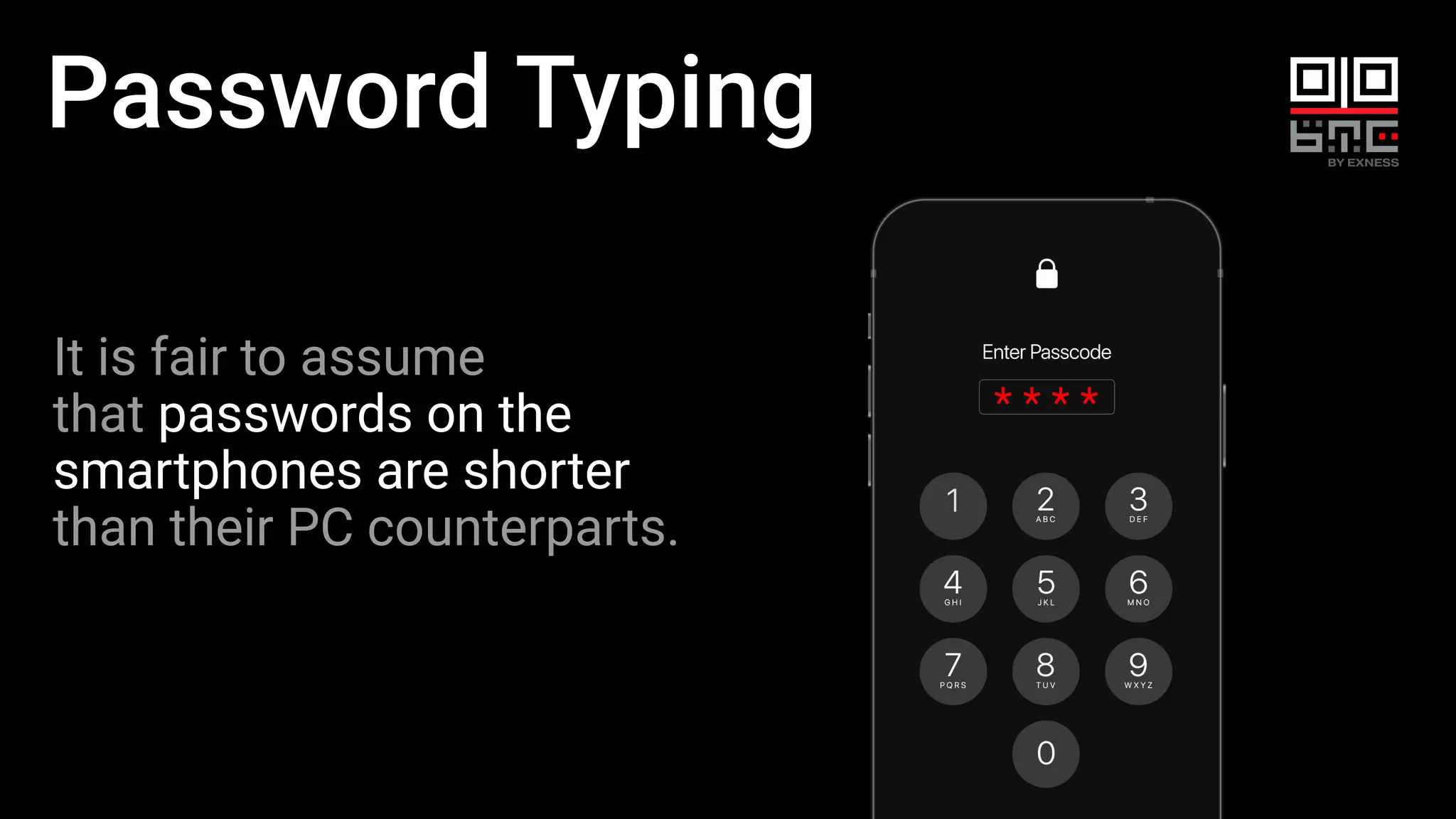 Password Typing
It is fair to assume
that passwords on the
smartphones are shorter
than their PC counterparts.
* * * *
 