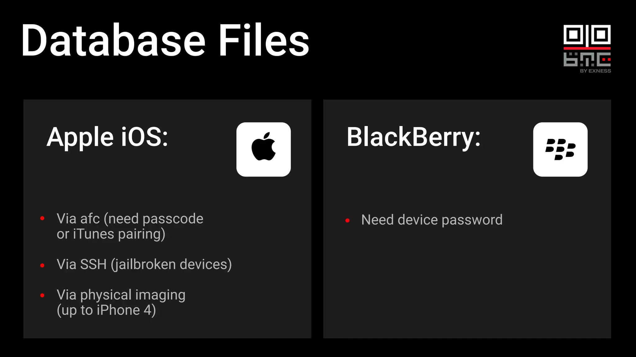 Database Files
Apple iOS:
Need device password
BlackBerry:
Via afc (need passcode
or iTunes pairing)
Via SSH (jailbroken devices)
Via physical imaging
(up to iPhone 4)
 
