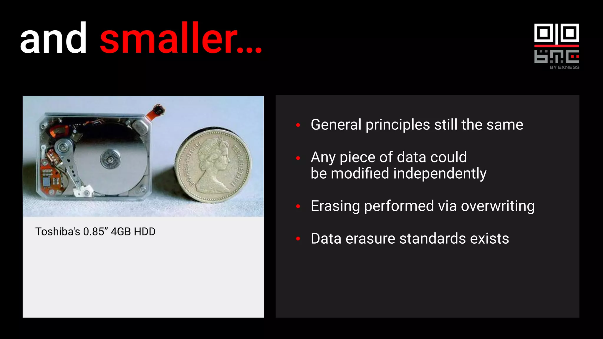 and smaller…
Toshiba's 0.85” 4GB HDD
General principles still the same
Any piece of data could
be modiﬁed independently
Erasing performed via overwriting
Data erasure standards exists
 
