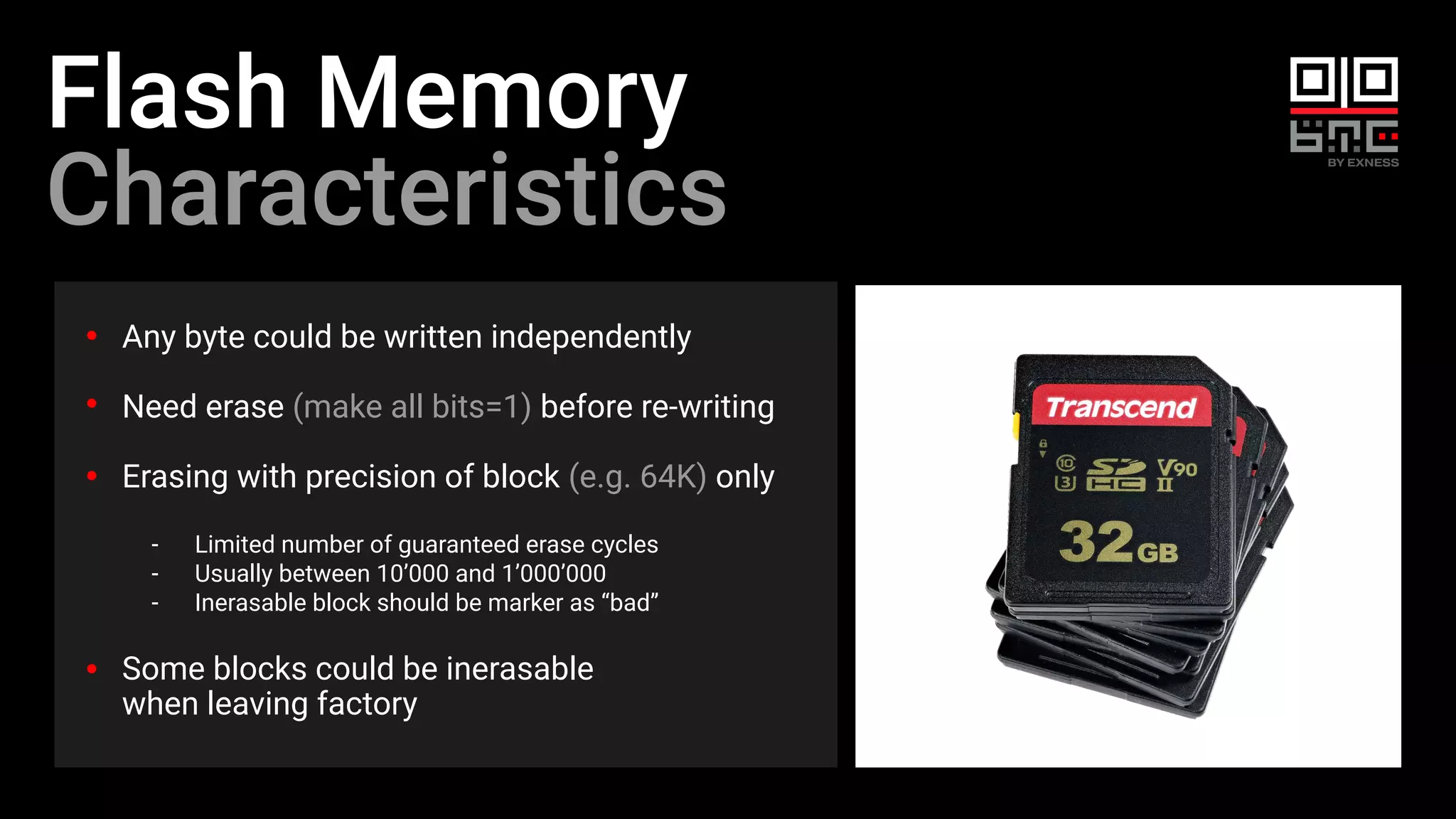 Flash Memory
Characteristics
Any byte could be written independently
Need erase (make all bits=1) before re-writing
Erasing with precision of block (e.g. 64K) only
- Limited number of guaranteed erase cycles
- Usually between 10’000 and 1’000’000
- Inerasable block should be marker as “bad”
Some blocks could be inerasable
when leaving factory
 