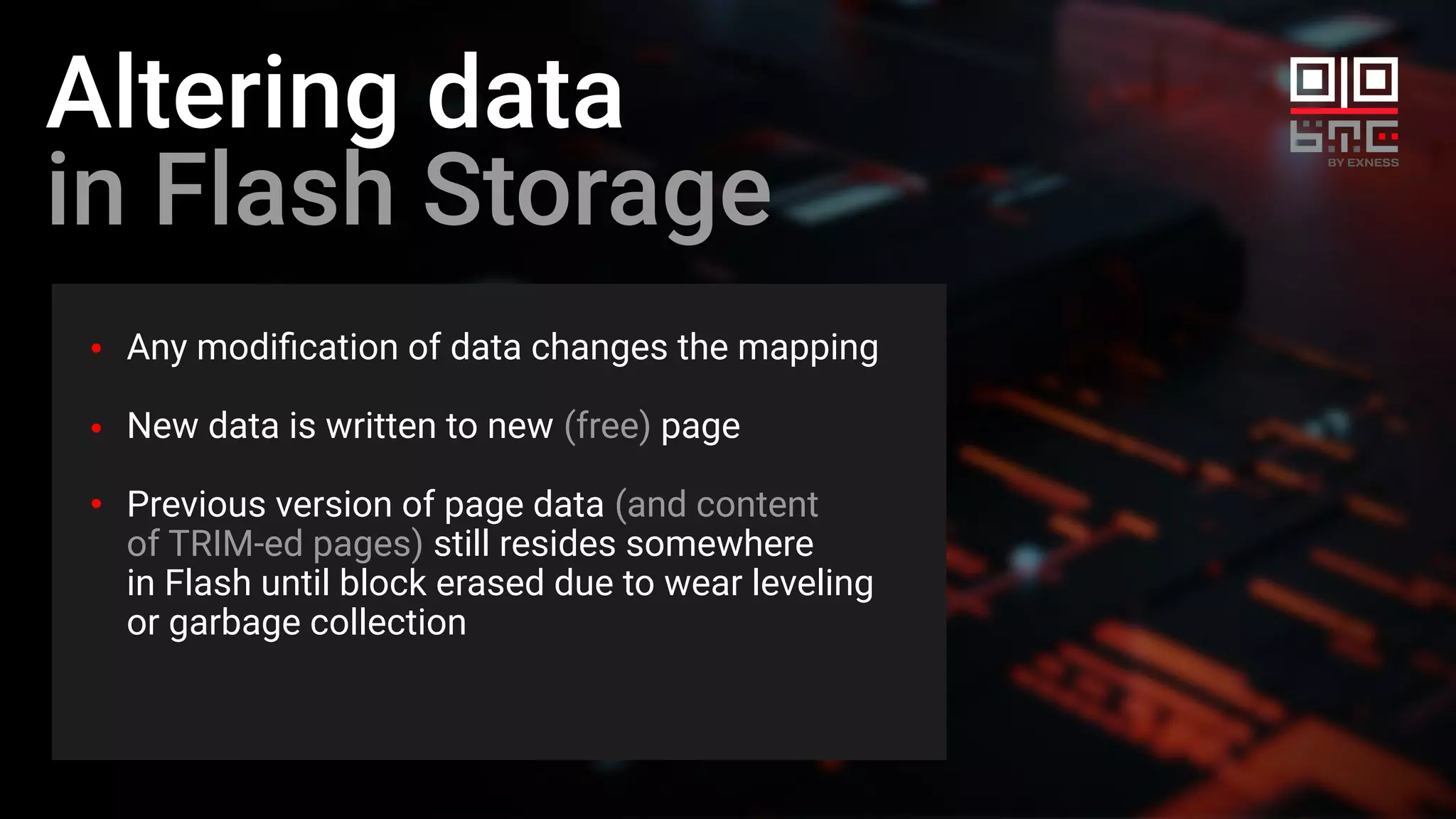 Altering data
in Flash Storage
Any modiﬁcation of data changes the mapping
New data is written to new (free) page
Previous version of page data (and content
of TRIM-ed pages) still resides somewhere
in Flash until block erased due to wear leveling
or garbage collection
 