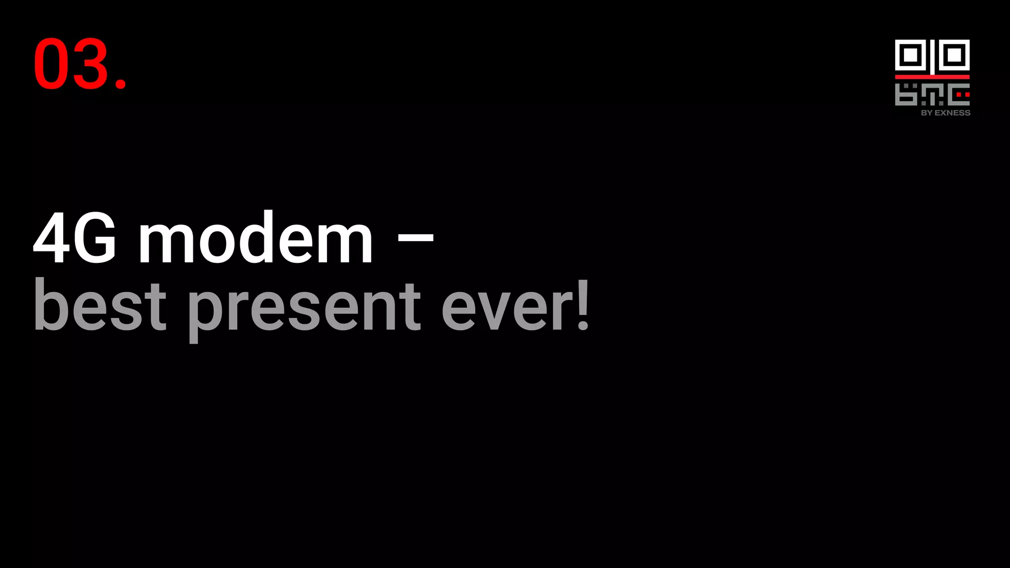 03.
4G modem –
best present ever!
 